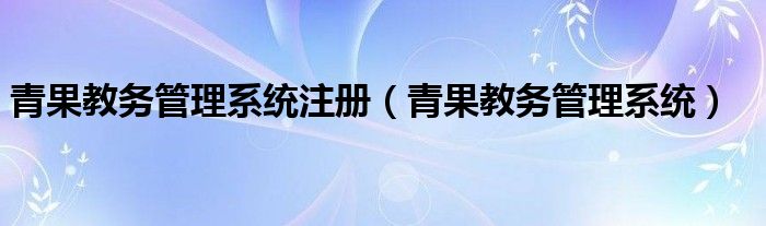 青果教务管理系统注册（青果教务管理系统）