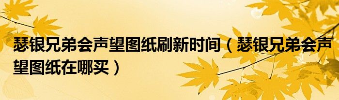 瑟银兄弟会声望图纸刷新时间（瑟银兄弟会声望图纸在哪买）