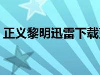 正义黎明迅雷下载蓝光（正义黎明迅雷下载）