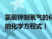 氯酸钾制氧气的化学反应方程（氯酸钾制氧气的化学方程式）