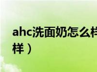 ahc洗面奶怎么样值得买吗（ahc洗面奶怎么样）