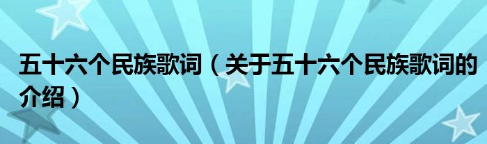 五十六个民族歌词（关于五十六个民族歌词的介绍）