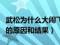 武松为什么大闹飞云浦（说说武松大闹飞云浦的原因和结果）