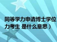 同等学力申请博士学位（博士报考备注里面说 不招收同等学力考生 是什么意思）