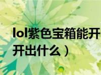 lol紫色宝箱能开出什么皮肤（lol紫色宝箱能开出什么）