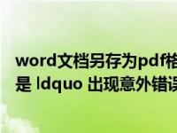 word文档另存为pdf格式出错（word2007另存为pdf时总是 ldquo 出现意外错误 导出失败 rdquo  怎么破 _）