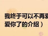 我终于可以不再爱你了（关于我终于可以不再爱你了的介绍）