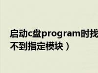 启动c盘program时找不到指定模块（启动c 时出现问题找不到指定模块）