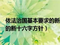 依法治国基本要求的新十六字方针是指（依法治国基本要求的新十六字方针）