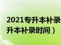 2021专升本补录时间一般什么时候（2021专升本补录时间）