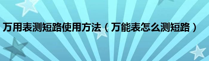 万用表测短路使用方法（万能表怎么测短路）