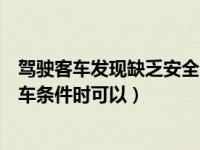 驾驶客车发现缺乏安全会车（驾驶货车会车发现缺乏安全会车条件时可以）