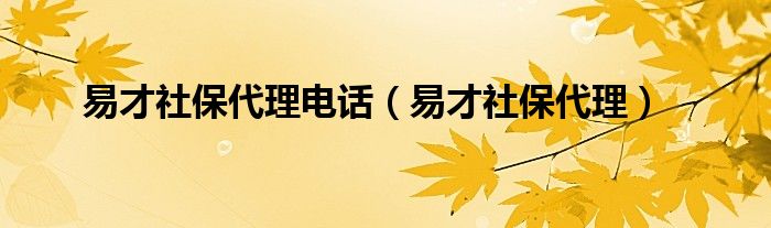 易才社保代理电话（易才社保代理）