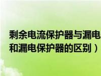 剩余电流保护器与漏电保护器的区别（剩余电流动作保护器和漏电保护器的区别）