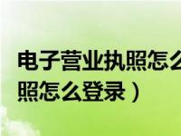 电子营业执照怎么登录密码不对（电子营业执照怎么登录）