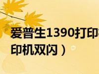 爱普生1390打印机双闪故障（爱普生1390打印机双闪）