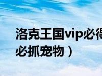 洛克王国vip必得宠物有哪些（洛克王国vip必抓宠物）