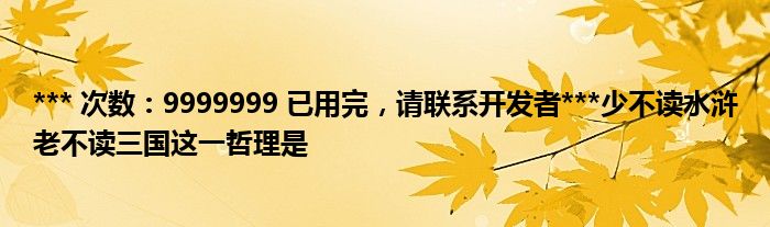 *** 次数：9999999 已用完，请联系开发者***少不读水浒老不读三国这一哲理是