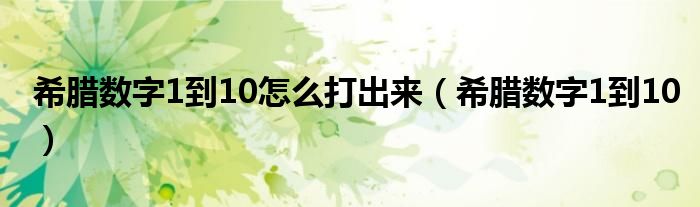 希腊数字1到10怎么打出来（希腊数字1到10）