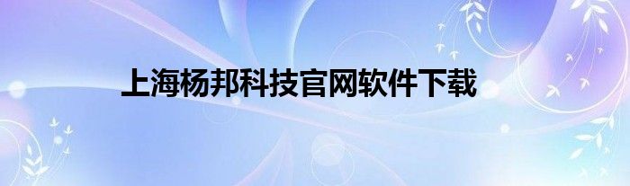 上海杨邦科技官网软件下载