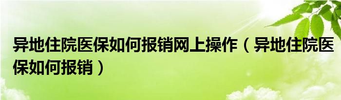 异地住院医保如何报销网上操作（异地住院医保如何报销）