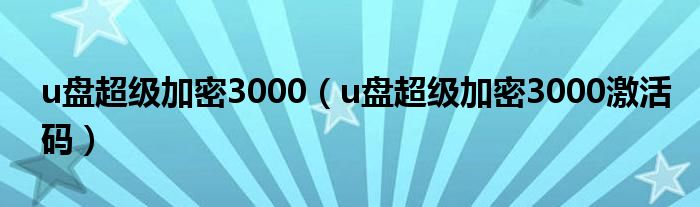 u盘超级加密3000（u盘超级加密3000激活码）