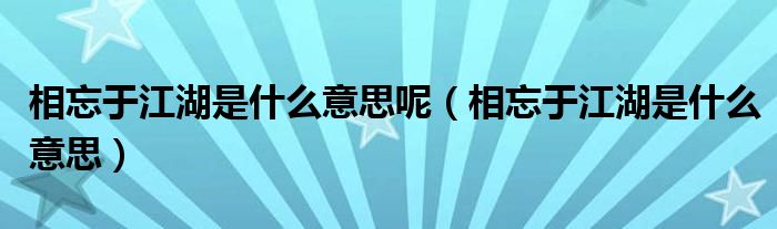 相忘于江湖是什么意思呢（相忘于江湖是什么意思）