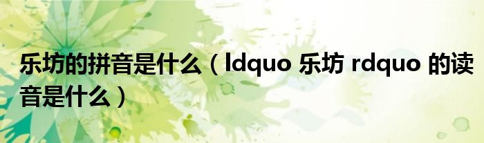 乐坊的拼音是什么（ldquo 乐坊 rdquo 的读音是什么）