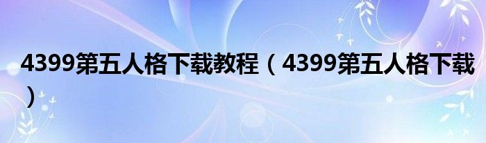 4399第五人格下载教程（4399第五人格下载）