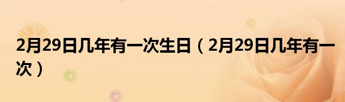 2月29日几年有一次生日（2月29日几年有一次）