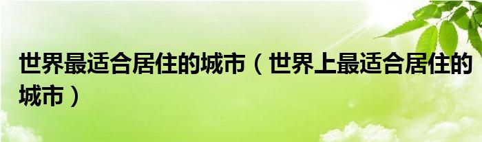 世界最适合居住的城市（世界上最适合居住的城市）