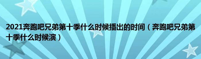 2021奔跑吧兄弟第十季什么时候播出的时间（奔跑吧兄弟第十季什么时候演）