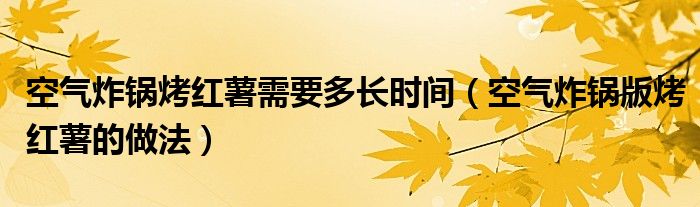 空气炸锅烤红薯需要多长时间（空气炸锅版烤红薯的做法）