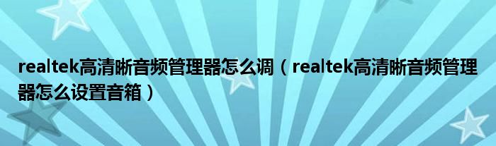 realtek高清晰音频管理器怎么调（realtek高清晰音频管理器怎么设置音箱）