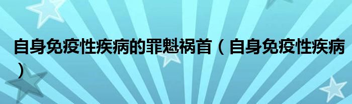 自身免疫性疾病的罪魁祸首（自身免疫性疾病）