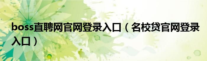 boss直聘网官网登录入口（名校贷官网登录入口）