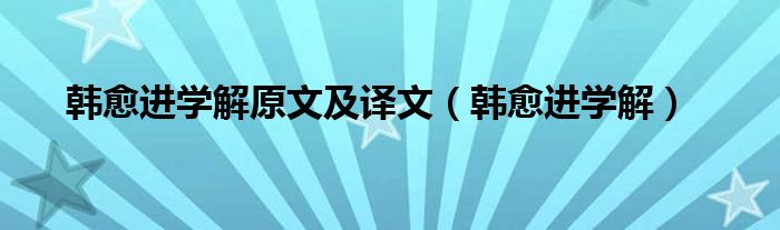 韩愈进学解原文及译文（韩愈进学解）