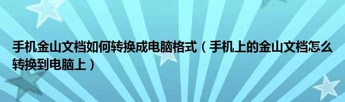 手机金山文档如何转换成电脑格式（手机上的金山文档怎么转换到电脑上）