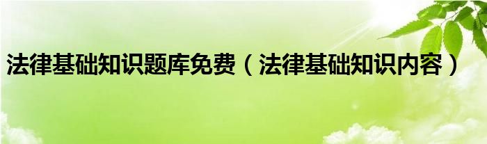 法律基础知识题库免费（法律基础知识内容）