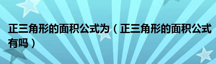 正三角形的面积公式为（正三角形的面积公式有吗）