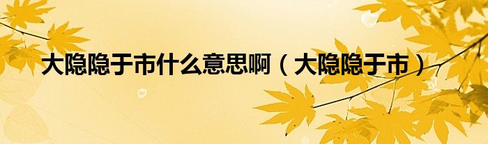 大隐隐于市什么意思啊（大隐隐于市）