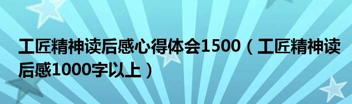 工匠精神读后感心得体会1500（工匠精神读后感1000字以上）