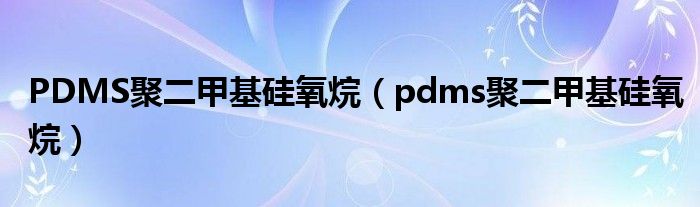 PDMS聚二甲基硅氧烷（pdms聚二甲基硅氧烷）