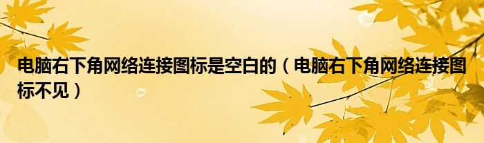 电脑右下角网络连接图标是空白的（电脑右下角网络连接图标不见）