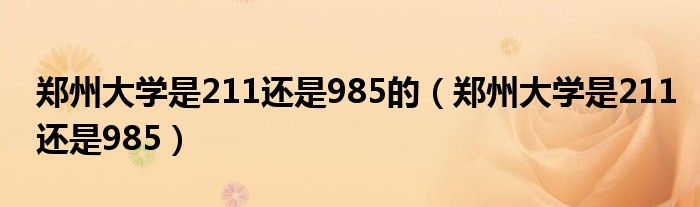 郑州大学是211还是985的（郑州大学是211还是985）