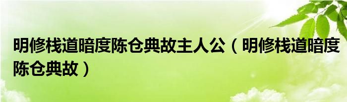 明修栈道暗度陈仓典故主人公（明修栈道暗度陈仓典故）