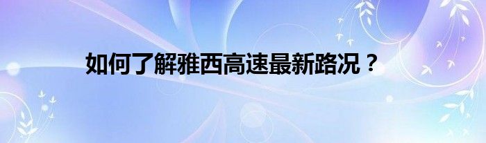 如何了解雅西高速最新路况？