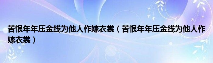 苦恨年年压金线为他人作嫁衣裳（苦恨年年压金线为他人作嫁衣裳）