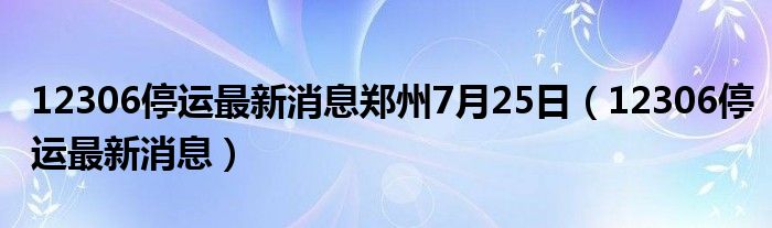 12306停运最新消息郑州7月25日（12306停运最新消息）