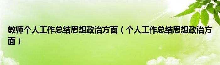 教师个人工作总结思想政治方面（个人工作总结思想政治方面）